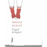 Frigul (elegie) de Mihai Ignat