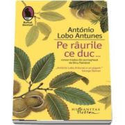 Pe raurile ce duc... de Antonio Lobo Antunes - Colectia Dansul Denisei (Traducere, prefata si note de Dinu Flamand)