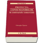 Protectia consumatorilor in contractele comerciale. Ghid de evitare a ambiguitatilor si a confuziei generate de legislatia schimbatoare si practica judiciara neunitara