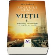 Regulile Reale ale vieții. Echilibreaza conditiile vietii cu propriile tale conditii de Ken Druck