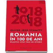 Romania in 100 de ani. Bilantul unui veac de istorie de Oliver Jens Schmitt - Traducere de Wilhelm Tauwinkl