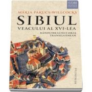 Sibiul veacului al XVI-lea. Randuirea unui oras transilvanean de Maria Pakucs Willcocks