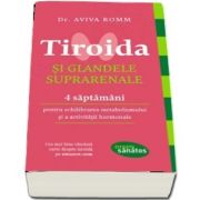 Tiroida si glandele suprarenale - 4 saptamani pentru echilibrarea metabolismului si activitatii hormonale de Aviva Romm