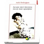 Acum nici tacerea nu-ti mai apartine de Asli Erdogan - Traducere din limba franceza si note de Nicolae Constantinescu