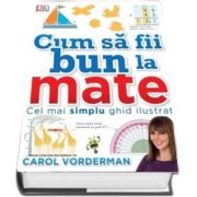 Cum sa fii bun la mate. Cel mai simplu ghid ilustrat de Carol Vorderman - Editie Hardcover