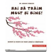 Hai sa traim mult si bine! Secrete si retete de viata lunga si sanatoasa de Adrian Stanescu