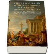 Istoria declinului si a prabusirii Imperiului Roman. O antologie: de la apogeul Imperiului pana la sfarsitul domniei lui Iustinian de Edward Gibbon