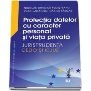 Protectia datelor cu caracter personal si viata privata. Jurisprudenta CEDO si CJUE de Nicolae Dragos Ploesteanu