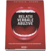 Relatii verbale abuzive. Cum sa le recunoasteti si cum sa reactionati de Patricia Evans