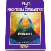 Viata la Frontiera Cunoasterii (Editia a 2-a) - Crestere personala si dezvoltare spirituala - Sal Rachele