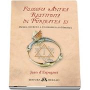 Filosofia antica restituita in puritatea ei. Opera secreta a filosofiei lui Hermes de Jean d-Espagnet