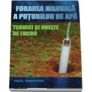 Forarea manuala a puturilor de apa. Tehnici si unelte de lucru - Paul Sawyers