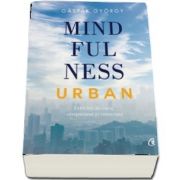 Mindfulness urban. Exercitii de curaj, compasiune si conectare de Gaspar Gyorgy