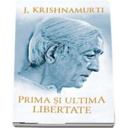 Prima si ultima libertate - Jiddu Krishnamurti