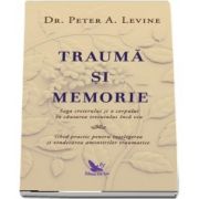 Traumă și memorie. Saga creierului și a corpului în căutarea trecutului încă viu de Dr. Peter A Levine