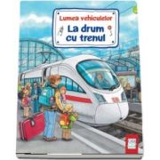 Lumea vehiculelor. La drum cu trenul - Susanne Gernhäuser, Wolfgang Metzger, Peter Nieländer