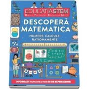 Educatia STEM - Descopera matematica. Numere, calcule, rationamente. Informatii palpitante si peste 30 de experimente!