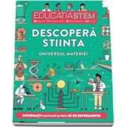 Educatia STEM - Descopera stiinta. Universul materiei. Informatii palpitante si peste 30 de experimente!