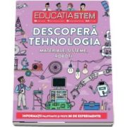 Educatia STEM - Descopera tehnologia. Materiale, sisteme, robot. Informatii palpitante si peste 30 de experimente!