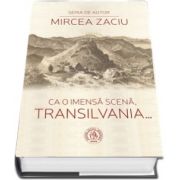 Ca o imensa scena, Transilvania... Prefata de Ion Pop (Editia a II-a)