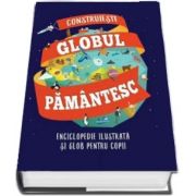 Construieste globul pamantesc - Enciclopedie ilustrata si glob pentru copii