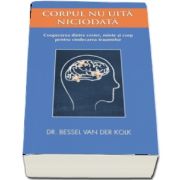 Corpul nu uita niciodata. Cooperarea dintre creier, minte si corp pentru vindecarea traumelor - 
Van der Kolk Bessel