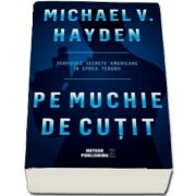 Pe muchie de cutit - Serviciile secrete americane in epoca terorii (V. Michael Hayden)