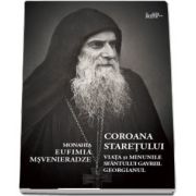 Coroana staretului. Viata si minunile Sfantului Gavriile Georgianul