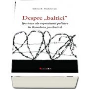 Despre \&quot;baltici\&quot;. Ipostaze ale represiunii politice in Romania postbelica