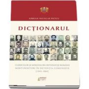 Dictionarul clericilor si mirenilor ortodocsi romani marturisitori in detentia comunista (1945-1964)