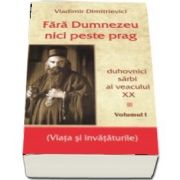 Fara Dumnezeu nici peste prag Vol 1 - duhovnici sarbi ai veacului XX