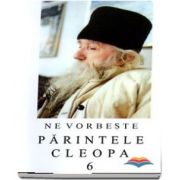 Ne vorbeste Parintele Cleopa (volumul 6)