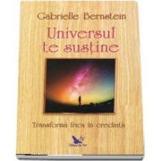 Gabrielle Bernstein - Universul te susține. Transformă-ți frica în credință.
