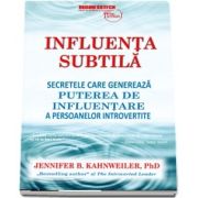 Jennifer Kahnweiler - Influenta subtila. Secretele care genereaza puterea de influentare a persoanelor introvertite