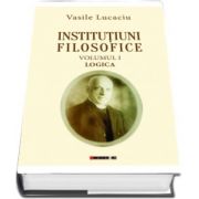 Vasile Lucaciu - Institutiuni filosofice (Vol. I: Logica, Vol. II: Metafizica, Vol. III: Filosofia Morala)