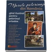 Marile pelerinaje din Romania. Ghid ilustrat pentru pelerinul ortodox