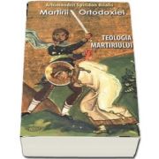 Martirii ortodoxiei. Teologia martiriului