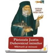 Parintele Justin duhovnicul inimilor. Marturii si minuni