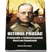 Ultimul prusac. O biografie a feldmaresalului Gerd von Rundstedt. Volumul I