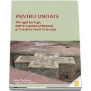 Pentru unitate. Dialogul teologic dintre Biserica Ortodoxa si Bisericile Vechi Orientale