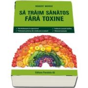 Sa traim sanatos fara toxine. Ghid fundamental. Alimente si plante naturale pentru regenerarea celulara completa - Editia a VI-a