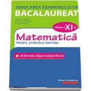 Simularea examenului de bacalaureat. Matematica. Clasa a XI-a. Profil stiintele naturii. 30 de de teste, dupa modelul M. E. N.