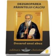 Dezgroparea Parintelui Calciu - Dosarul unui abuz