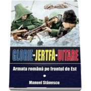 Glorie, Jertfa, Uitare. Armata romana pe frontul de est (Manuel Stanescu)