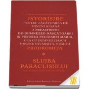 Istorisire pentru facatoarea de minuni Icoana a Preasfintei de - Dumnezeu - Nascatoarei si Pururea Fecioarei Maria, cea cu dumnezeiasca minune savarsita, numita Prodromita. Slujba paraclisului