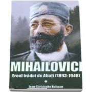 Mihailovici, eroul tradat de aliati 1893-1946