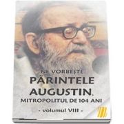 Ne vorbeste parintele Augustin, Mitropolitul de 104 ani (vol. VIII)