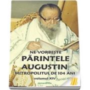 Ne vorbeste parintele Augustin, Mitropolitul de 104 ani (vol. XIV)