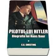 Pilotul lui Hitler. Biografia lui Hans Baur (C. G. Sweeting)