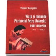 Viata si minunile Parintelui Petru Boiarski, noul mucenic 1973-1993